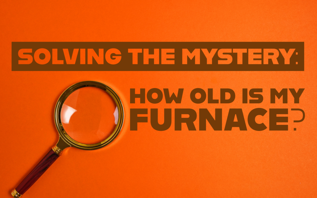 SOLVING THE MYSTERY: HOW OLD IS MY FURNACE? 